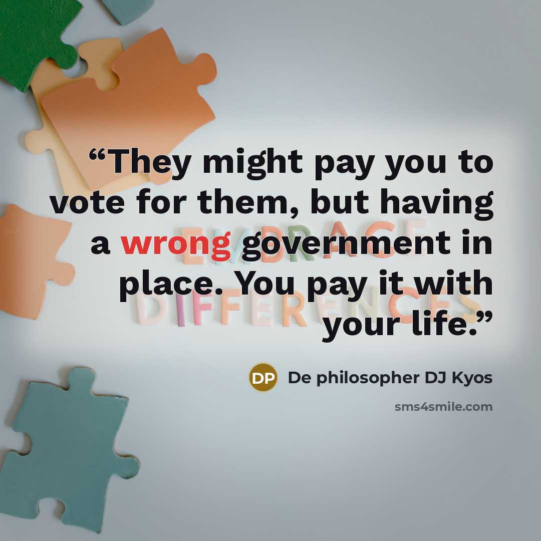 “They might pay you to vote for them, but having a wrong government in place. You pay it with your life.” quote by De philosopher DJ Kyos