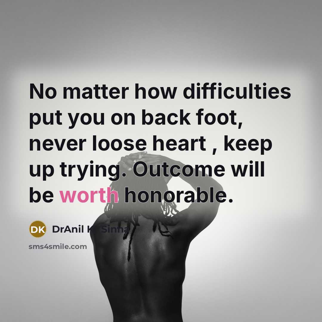 “No matter how difficulties put you on back foot, never loose heart , keep up trying. Outcome will be worth honorable.” quote by DrAnil Kr Sinha