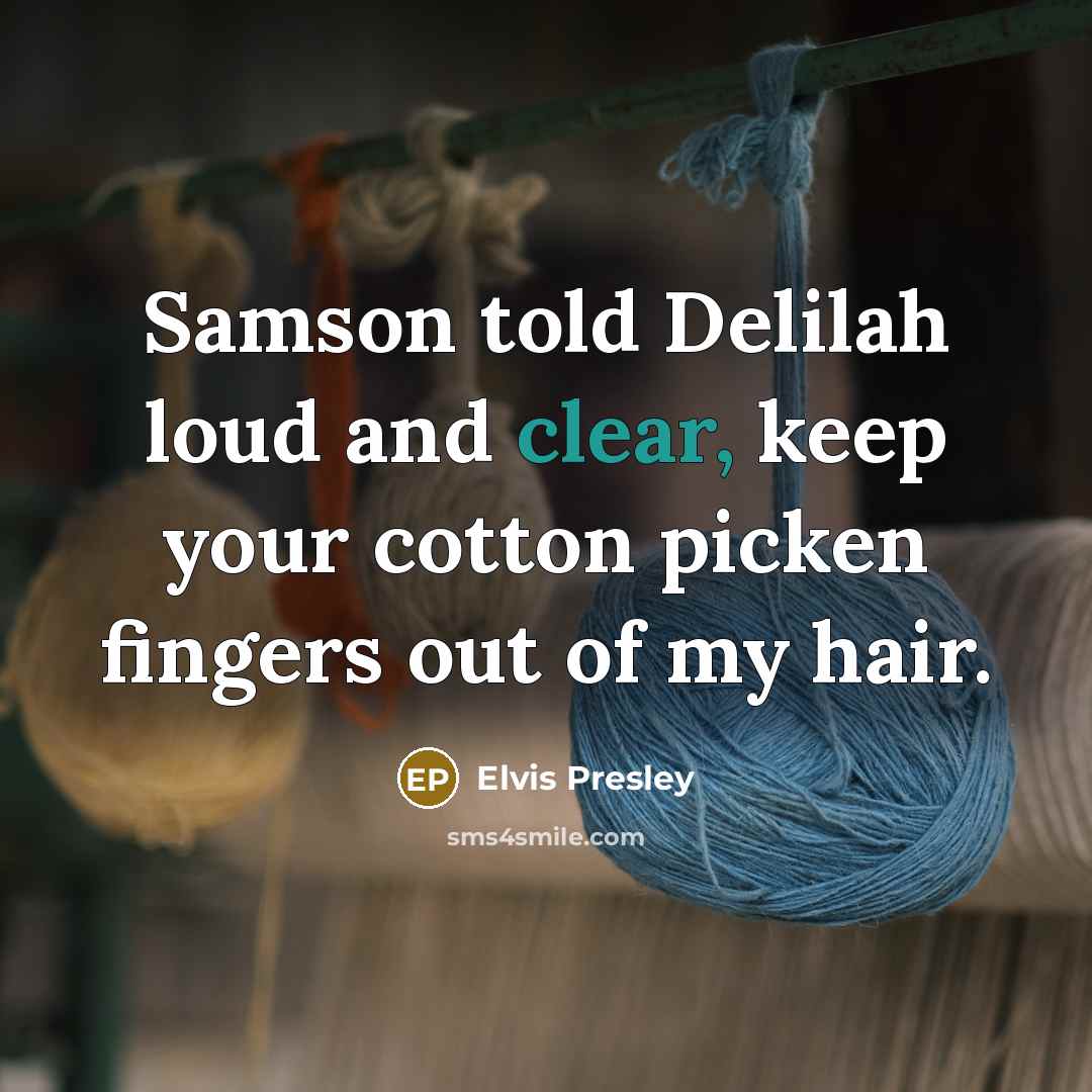 “Samson told Delilah loud and clear, keep your cotton picken fingers out of my hair.” quote by Elvis Presley