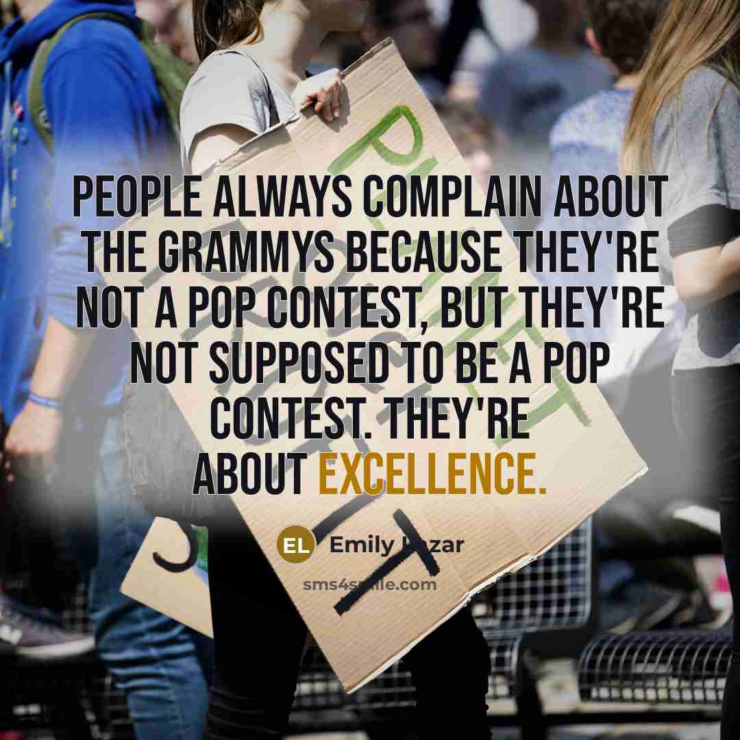 “People always complain about The Grammys because they're not a pop contest, but they're not supposed to be a pop contest. They're about excellence.” quote by Emily Lazar