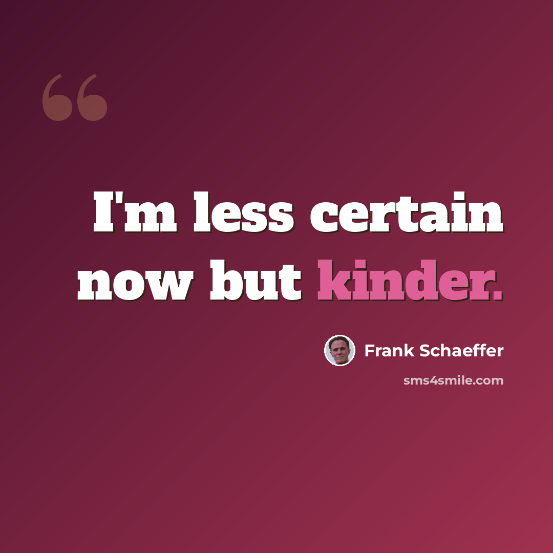 “I'm less certain now but kinder.” quote by Frank Schaeffer
