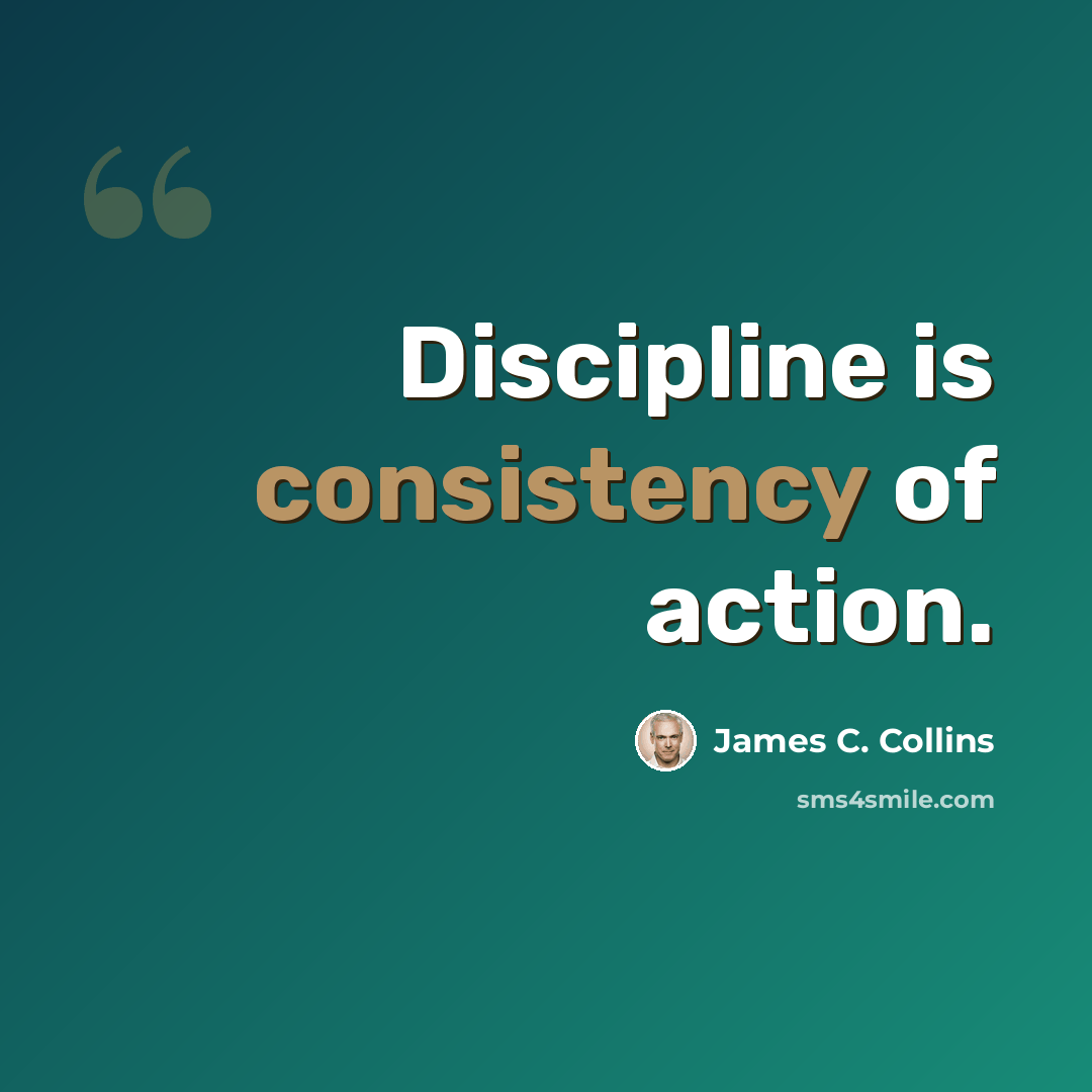 “Discipline is consistency of action.” quote by James C. Collins
