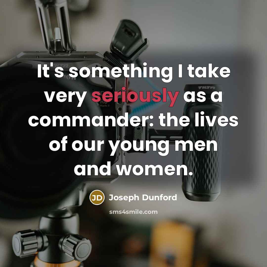 “It's something I take very seriously as a commander: the lives of our young men and women.” quote by Joseph Dunford