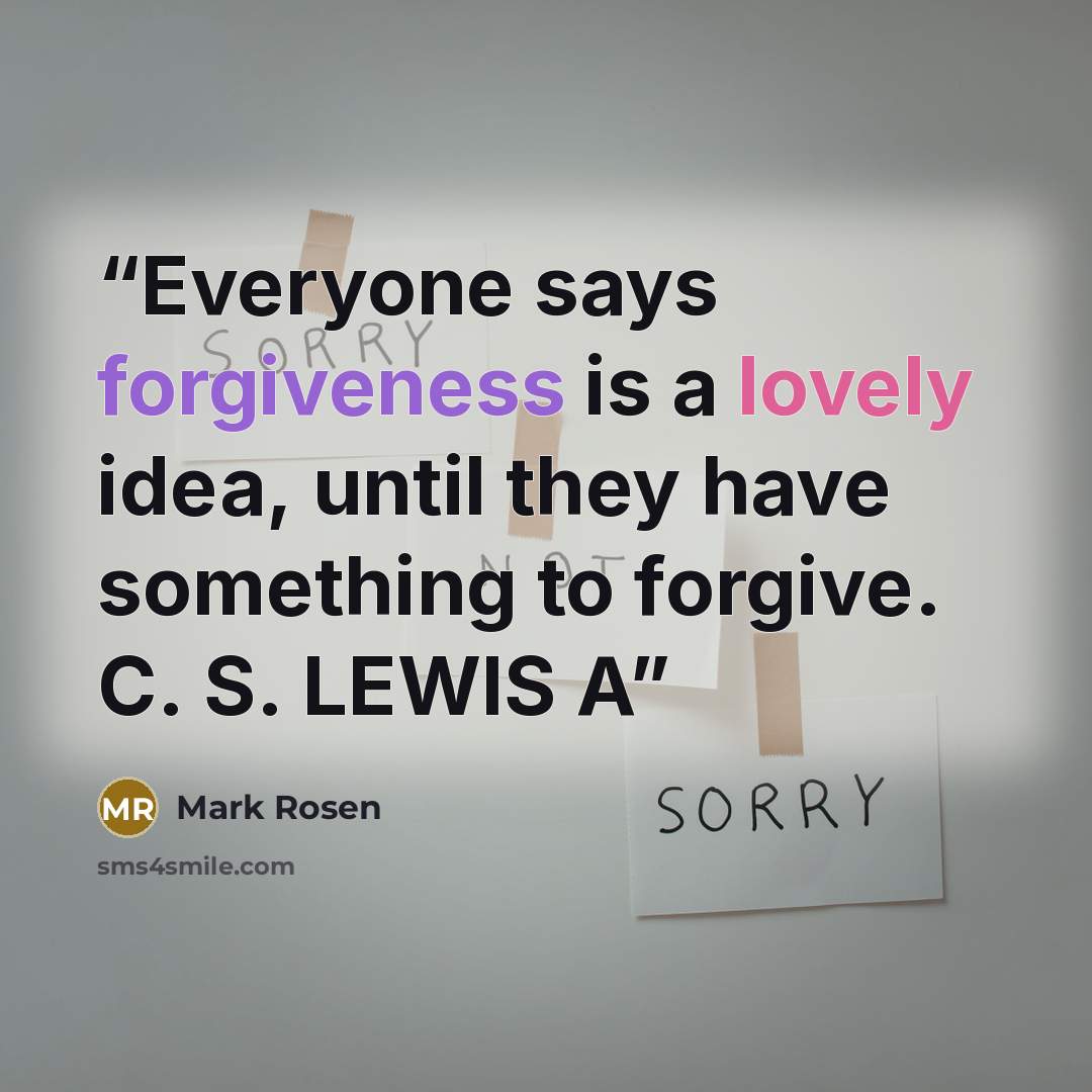 “Everyone says forgiveness is a lovely idea, until they have something to forgive. C. S. LEWIS A” quote by Mark Rosen