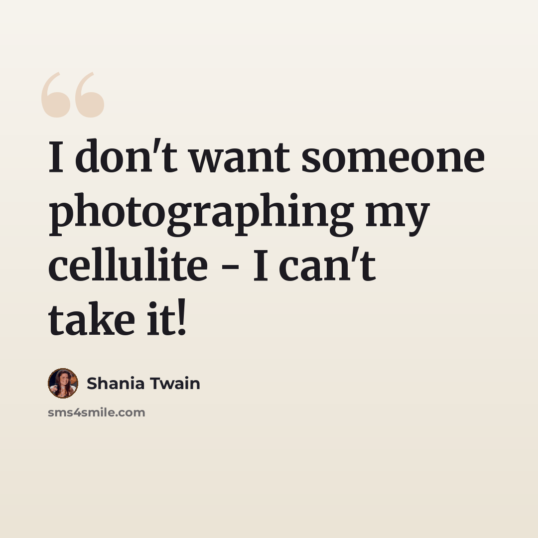 “I don't want someone photographing my cellulite - I can't take it!” quote by Shania Twain
