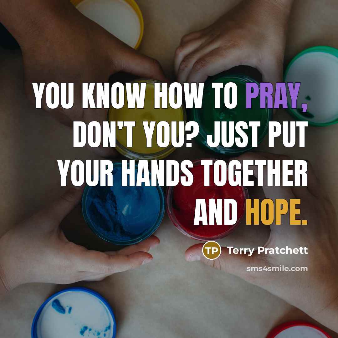 “You know how to pray, don’t you? Just put your hands together and hope.” quote by Terry Pratchett