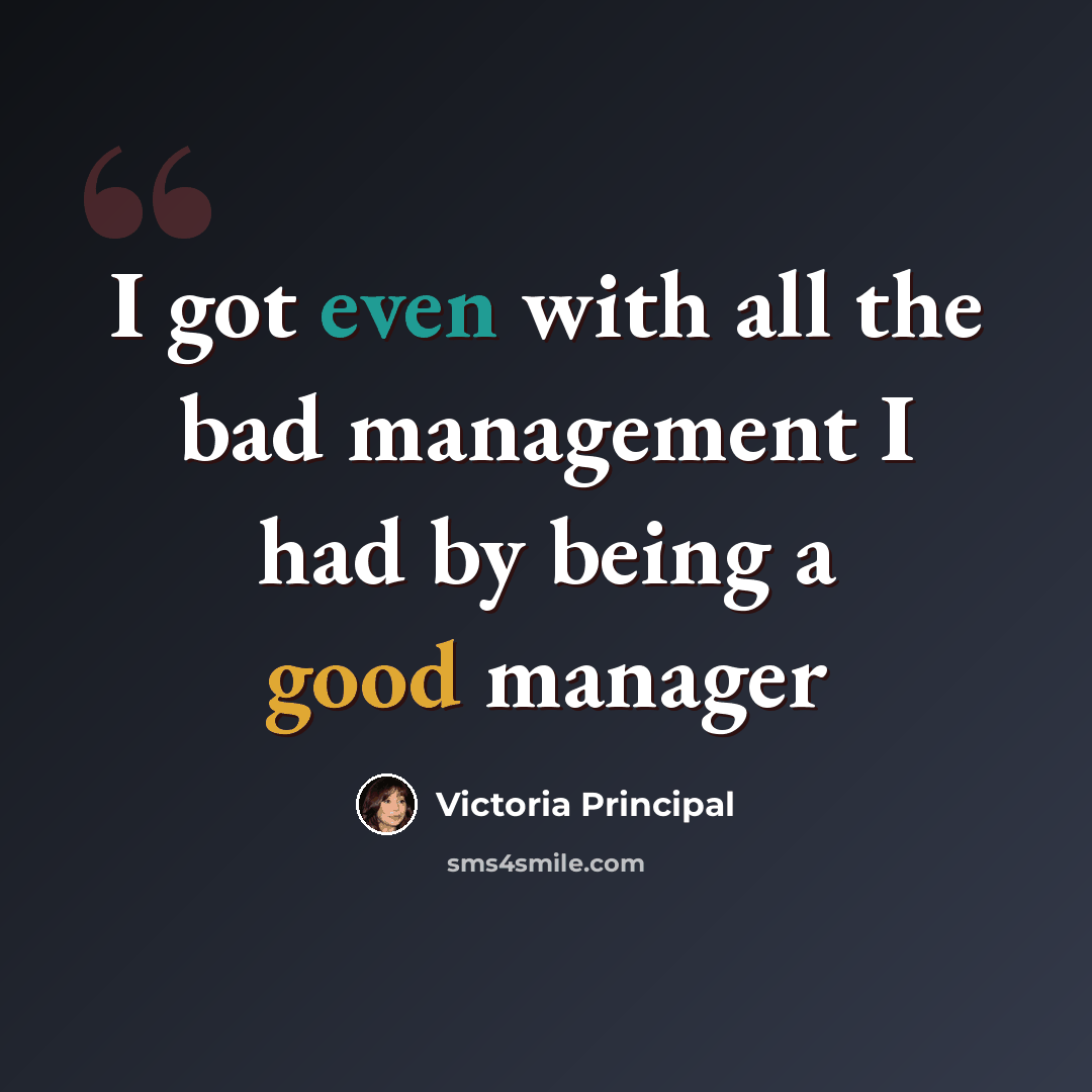 “I got even with all the bad management I had by being a good manager” quote by Victoria Principal