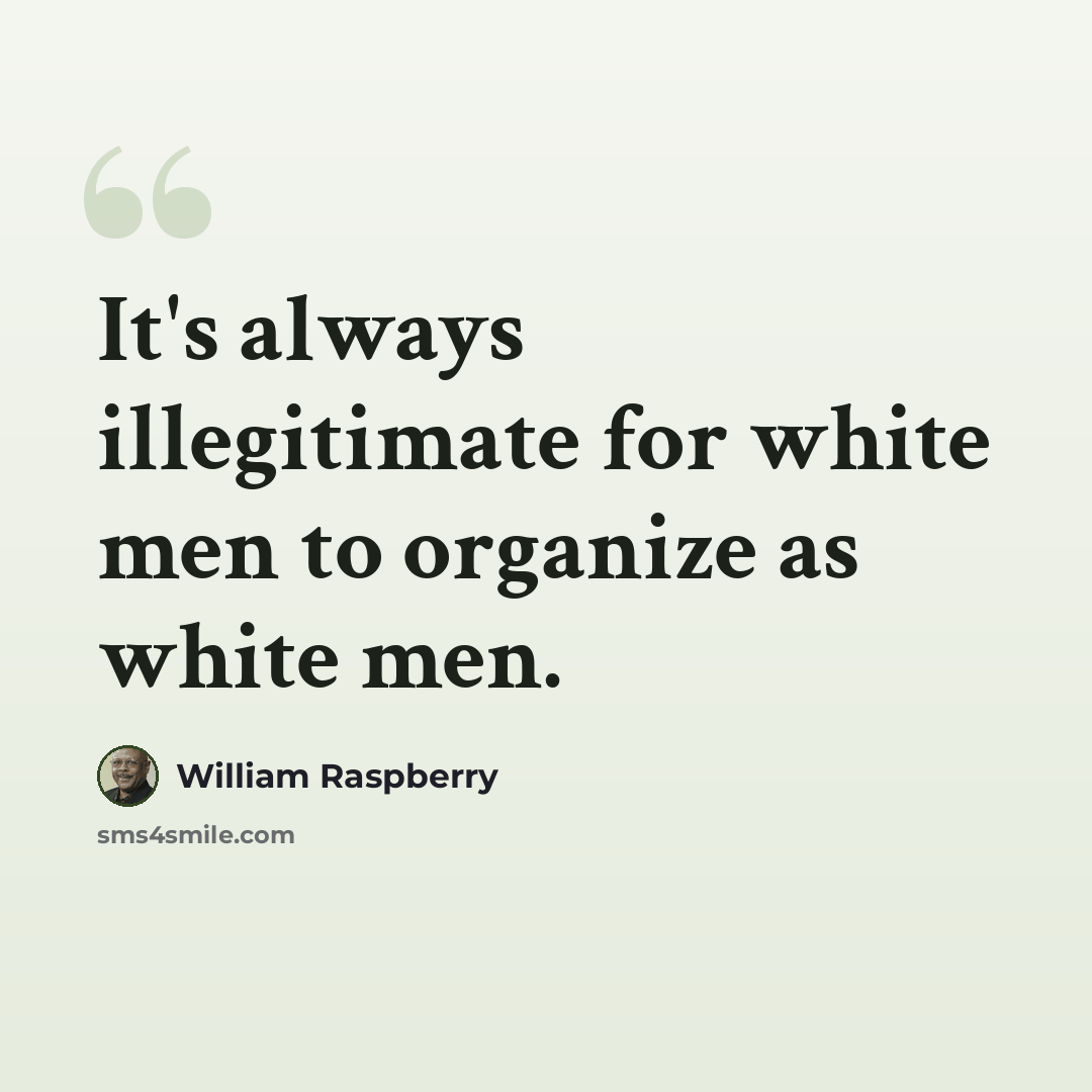 “It's always illegitimate for white men to organize as white men.” quote by William Raspberry