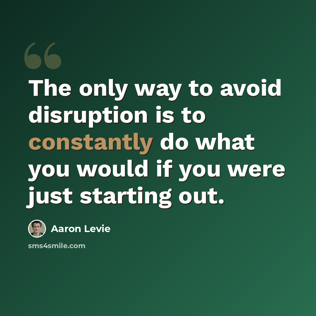 “The only way to avoid disruption is to constantly do what you would if you were just starting out.” quote by Aaron Levie