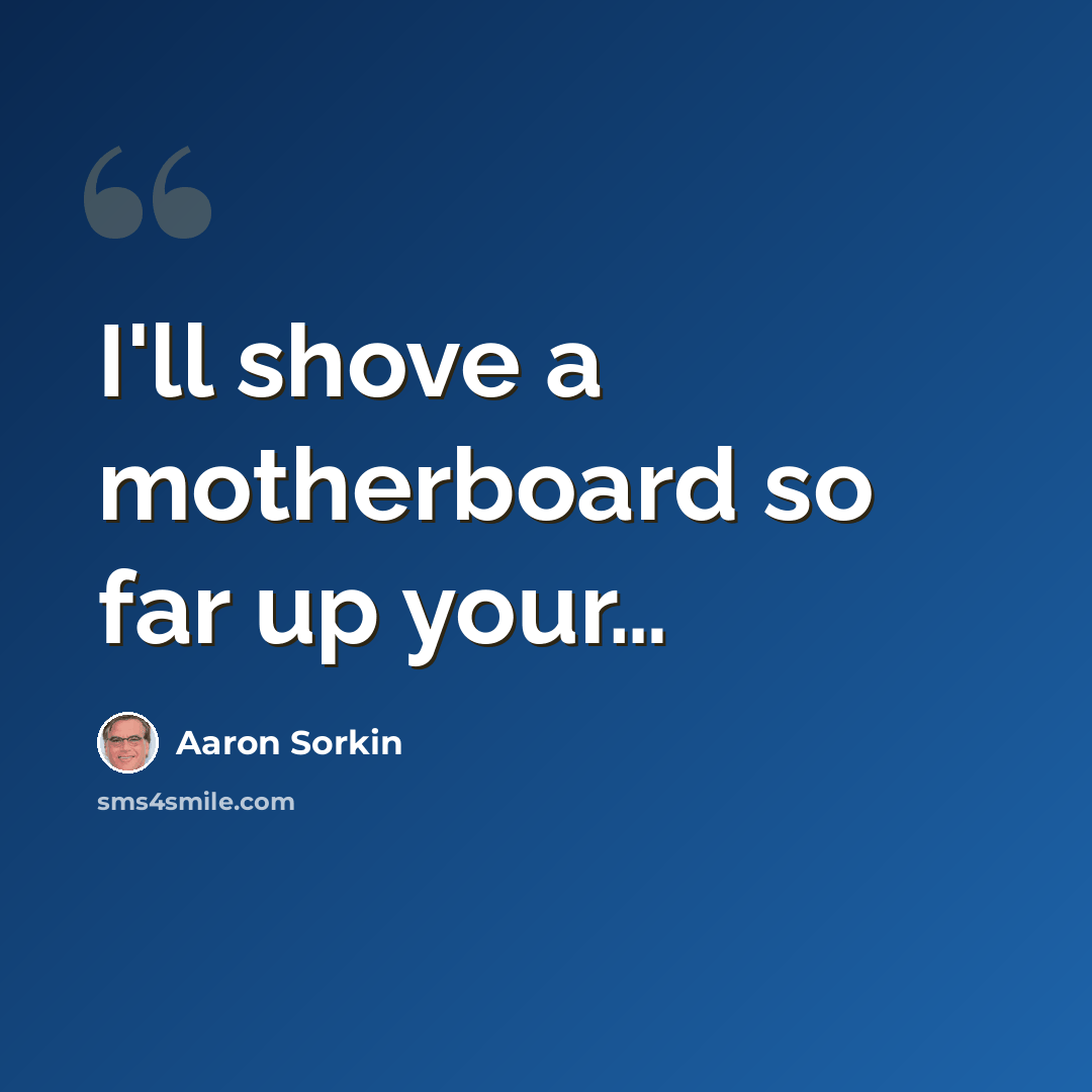 “I'll shove a motherboard so far up your…” quote by Aaron Sorkin