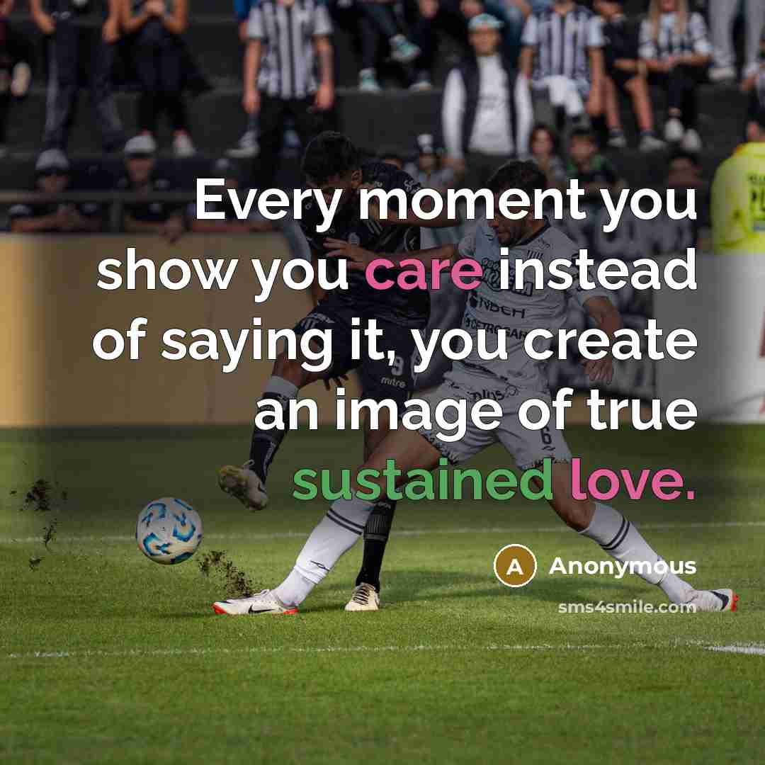 “Every moment you show you care instead of saying it, you create an image of true sustained love.” quote by Anonymous