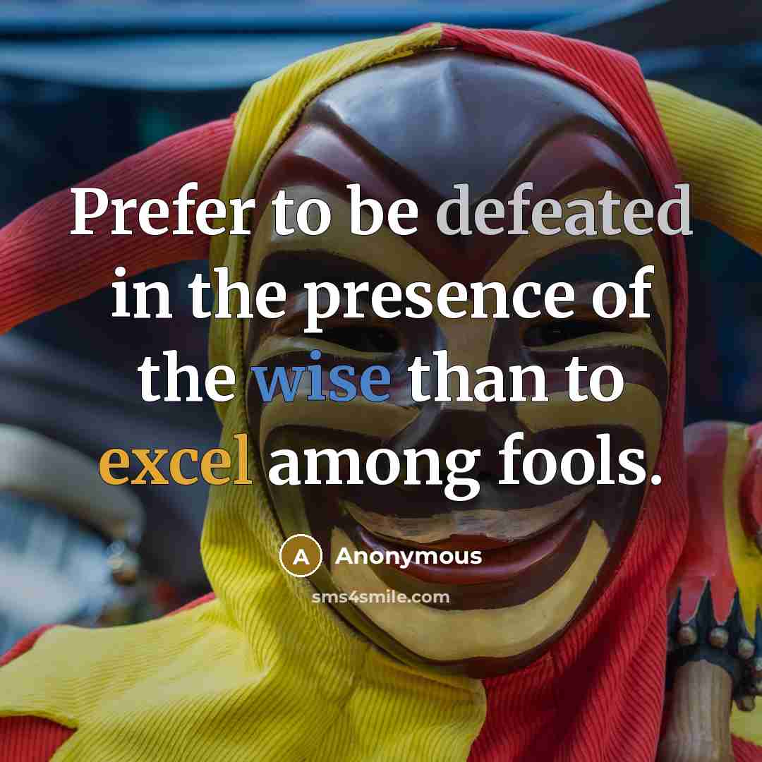 “Prefer to be defeated in the presence of the wise than to excel among fools.” quote by Anonymous