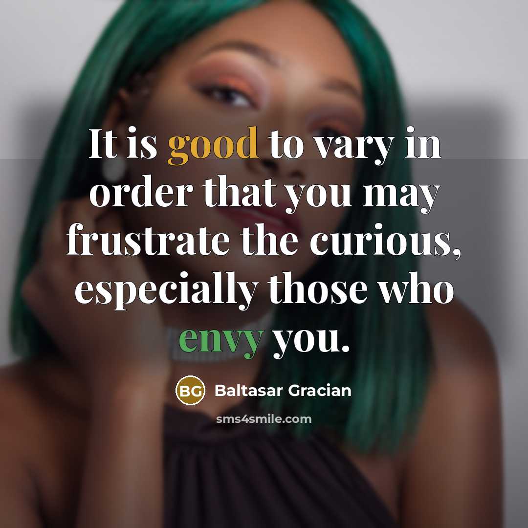 “It is good to vary in order that you may frustrate the curious, especially those who envy you.” quote by Baltasar Gracian