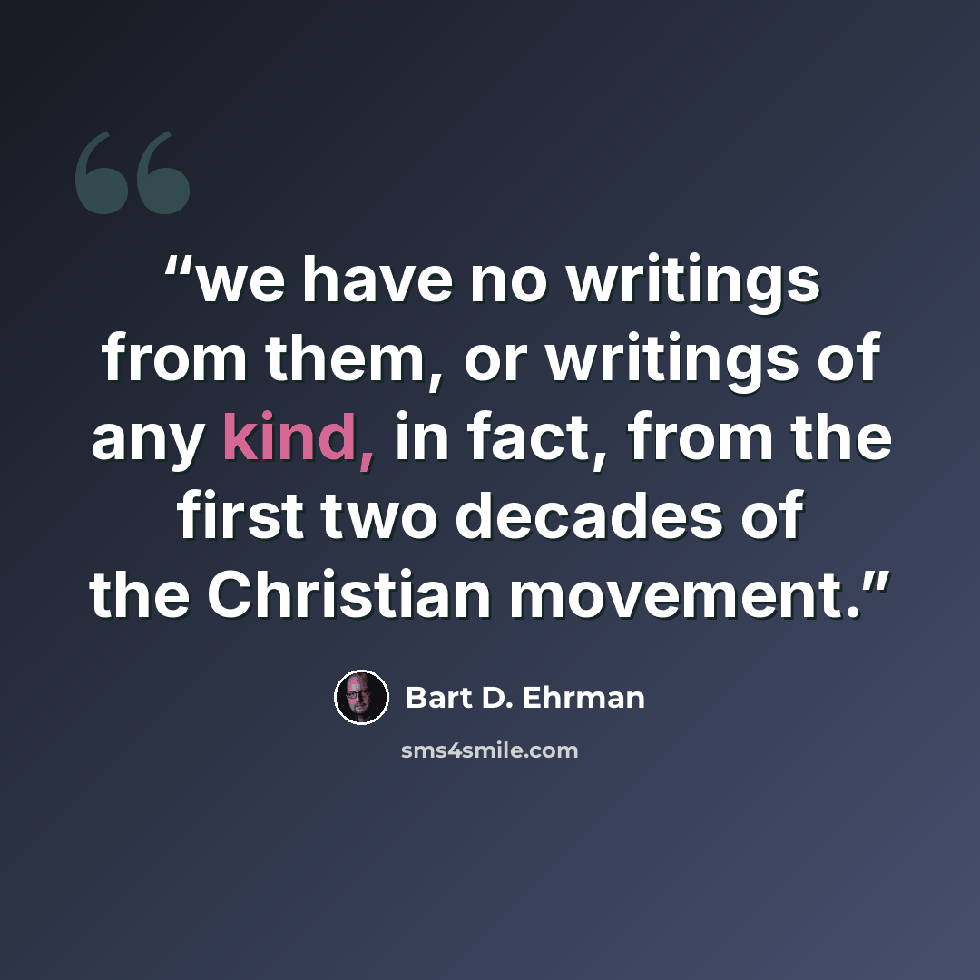 “we have no writings from them, or writings of any kind, in fact, from the first two decades of the Christian movement.” quote by Bart D. Ehrman