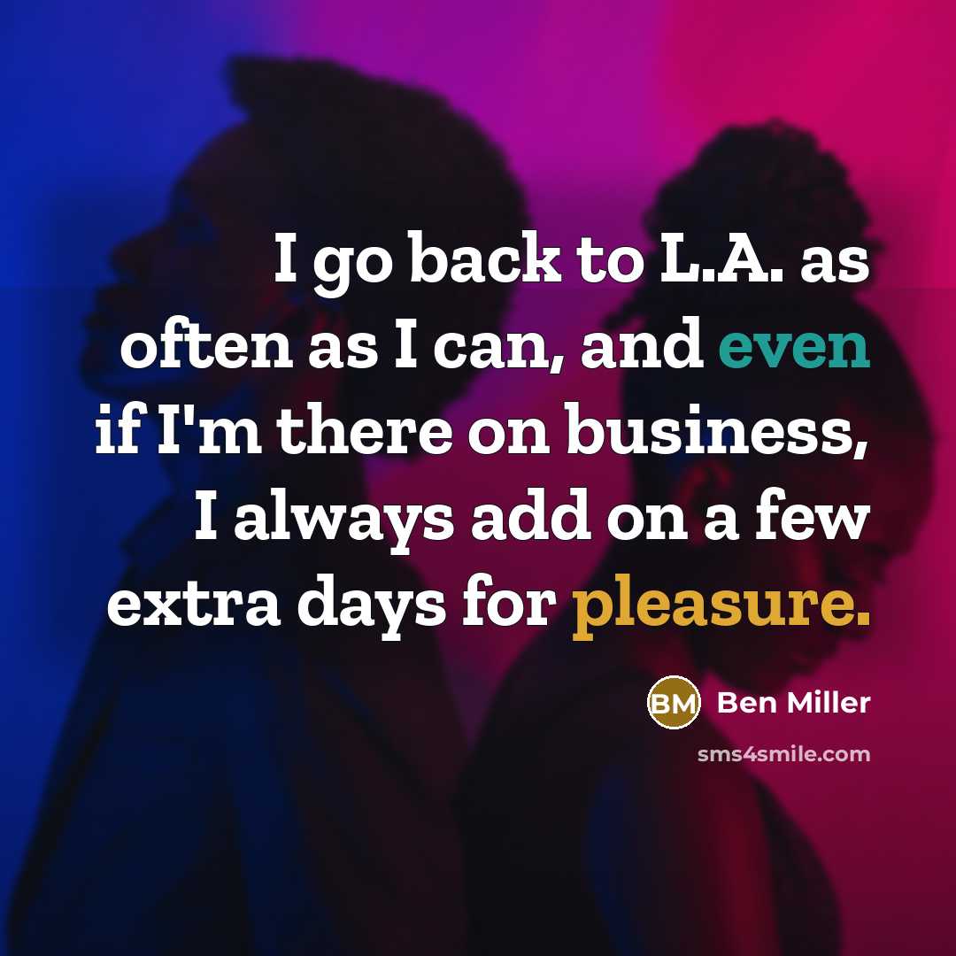 “I go back to L.A. as often as I can, and even if I'm there on business, I always add on a few extra days for pleasure.” quote by Ben Miller