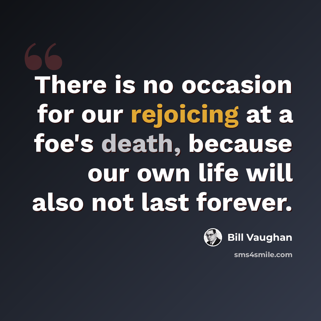 “There is no occasion for our rejoicing at a foe's death, because our own life will also not last forever.” quote by Bill Vaughan