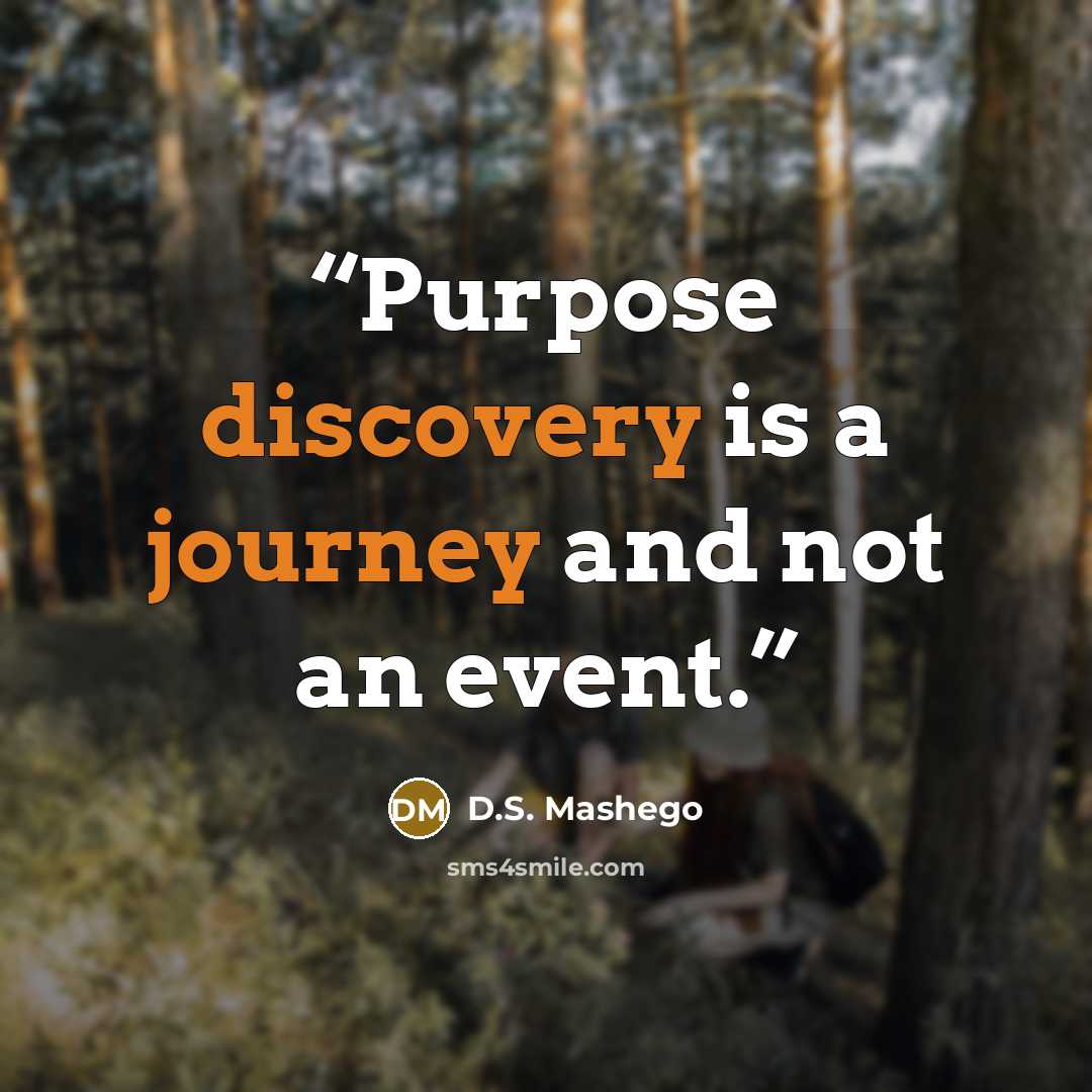 “Purpose discovery is a journey and not an event.” quote by D.S. Mashego