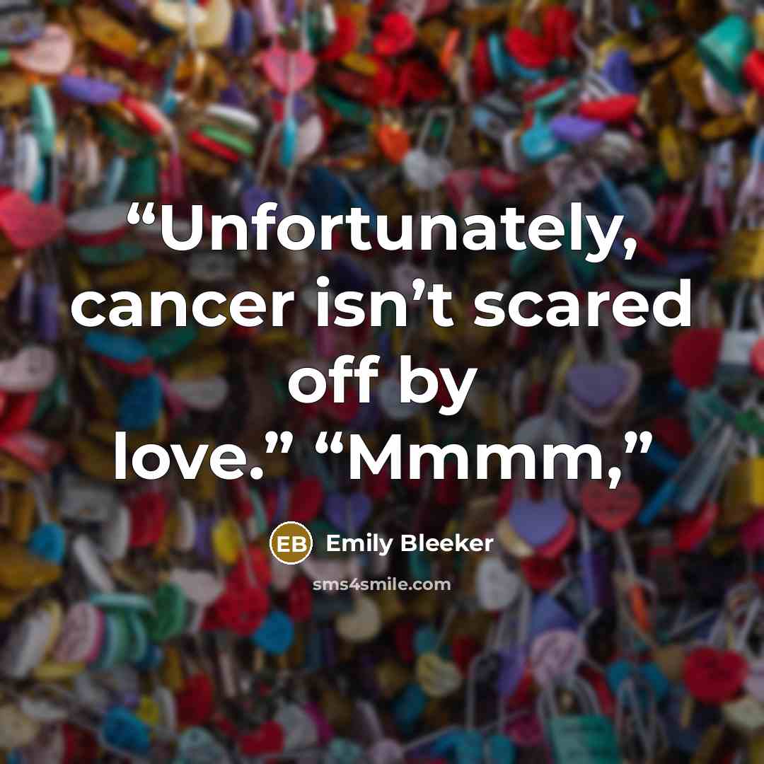 “Unfortunately, cancer isn’t scared off by love.” “Mmmm,” quote by Emily Bleeker