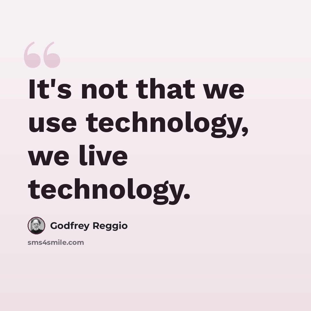 “It's not that we use technology, we live technology.” quote by Godfrey Reggio