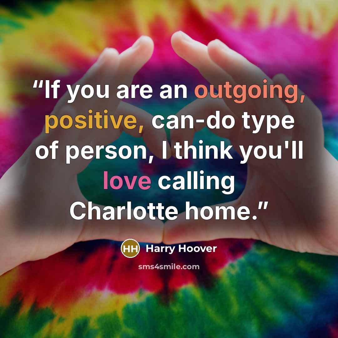 “If you are an outgoing, positive, can-do type of person, I think you'll love calling Charlotte home.” quote by Harry Hoover