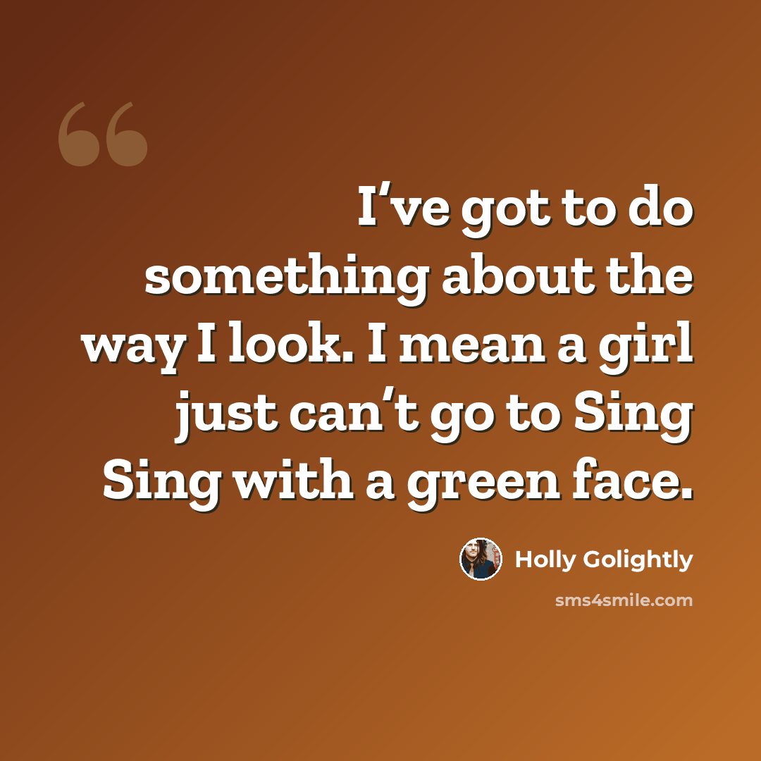 “I’ve got to do something about the way I look. I mean a girl just can’t go to Sing Sing with a green face.” quote by Holly Golightly