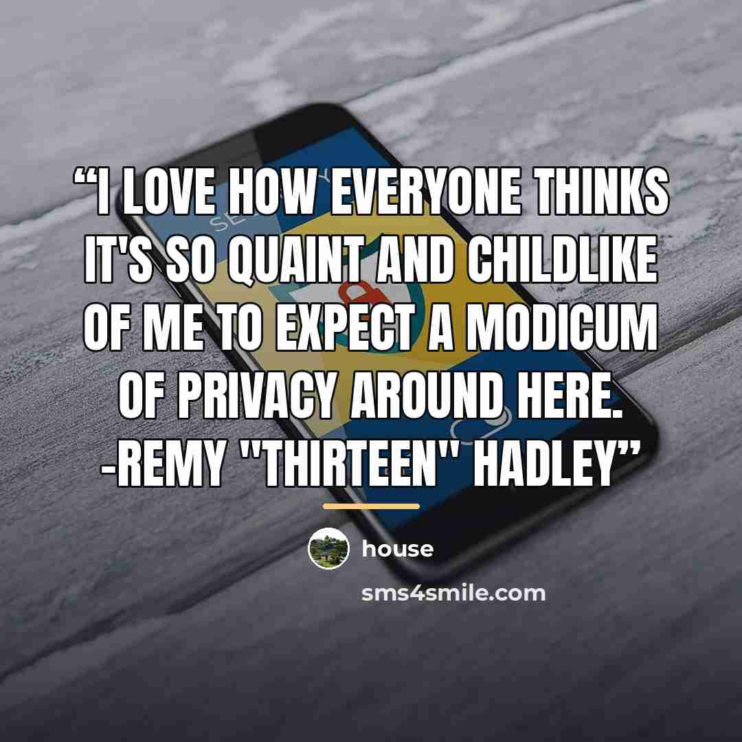 “I love how everyone thinks it's so quaint and childlike of me to expect a modicum of privacy around here. -Remy "Thirteen" Hadley” quote by House
