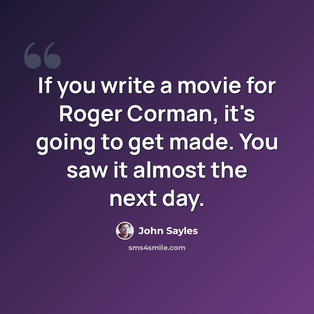 “If you write a movie for Roger Corman, it's going to get made. You saw it almost the next day.” quote by John Sayles