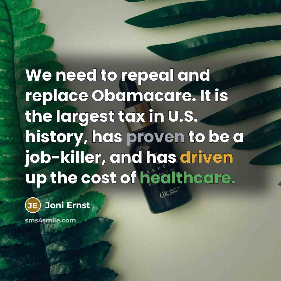 “We need to repeal and replace Obamacare. It is the largest tax in U.S. history, has proven to be a job-killer, and has driven up the cost of healthcare.” quote by Joni Ernst