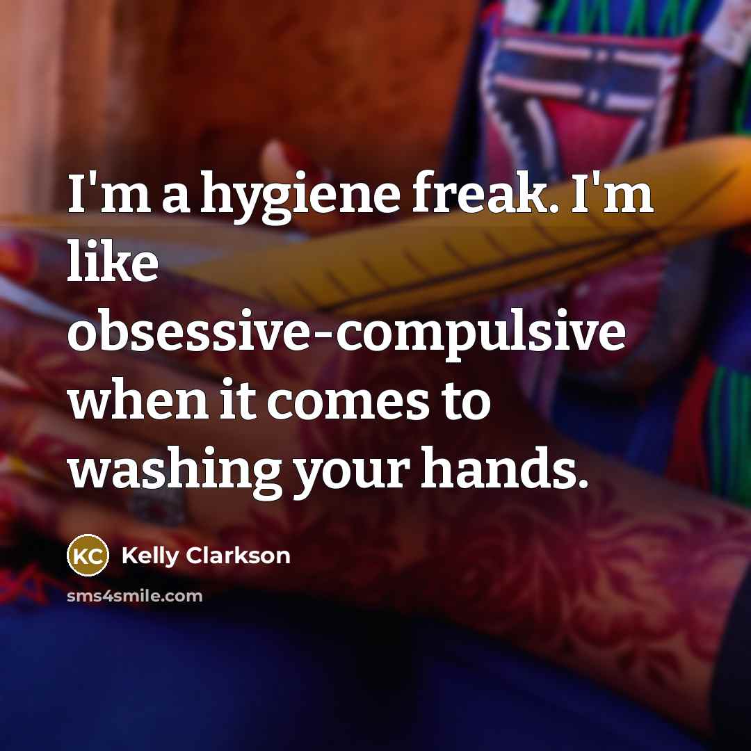 “I'm a hygiene freak. I'm like obsessive-compulsive when it comes to washing your hands.” quote by Kelly Clarkson