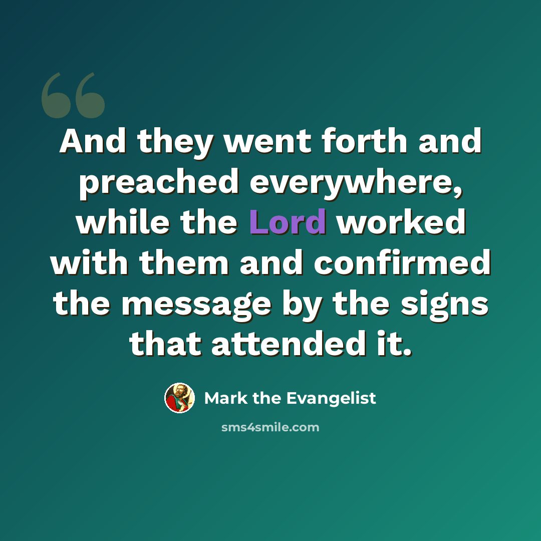 “And they went forth and preached everywhere, while the Lord worked with them and confirmed the message by the signs that attended it.” quote by Mark the Evangelist