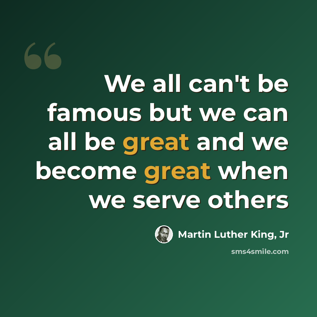 “We all can't be famous but we can all be great and we become great when we serve others” quote by Martin Luther King, Jr