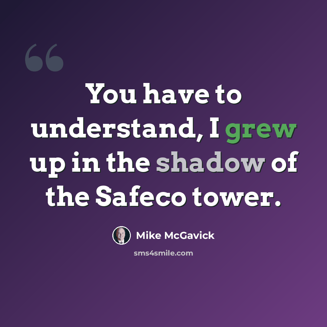 “You have to understand, I grew up in the shadow of the Safeco tower.” quote by Mike McGavick