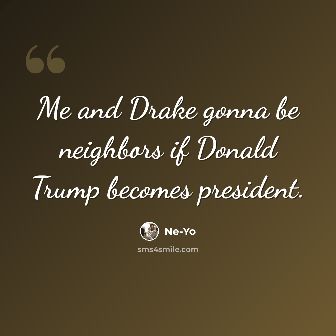 “Me and Drake gonna be neighbors if Donald Trump becomes president.” quote by Ne-Yo