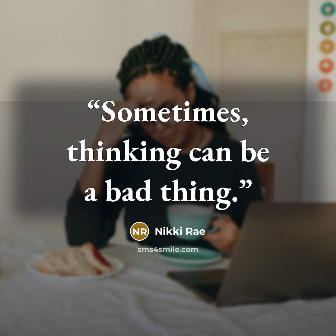 “Sometimes, thinking can be a bad thing.” quote by Nikki Rae