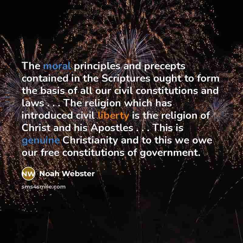 “The moral principles and precepts contained in the Scriptures ought to form the basis of all our civil constitutions and laws . . . The religion which has introduced civil liberty is the religion of Christ and his Apostles . . . This is genuine Christianity and to this we owe our free…” quote by Noah Webster