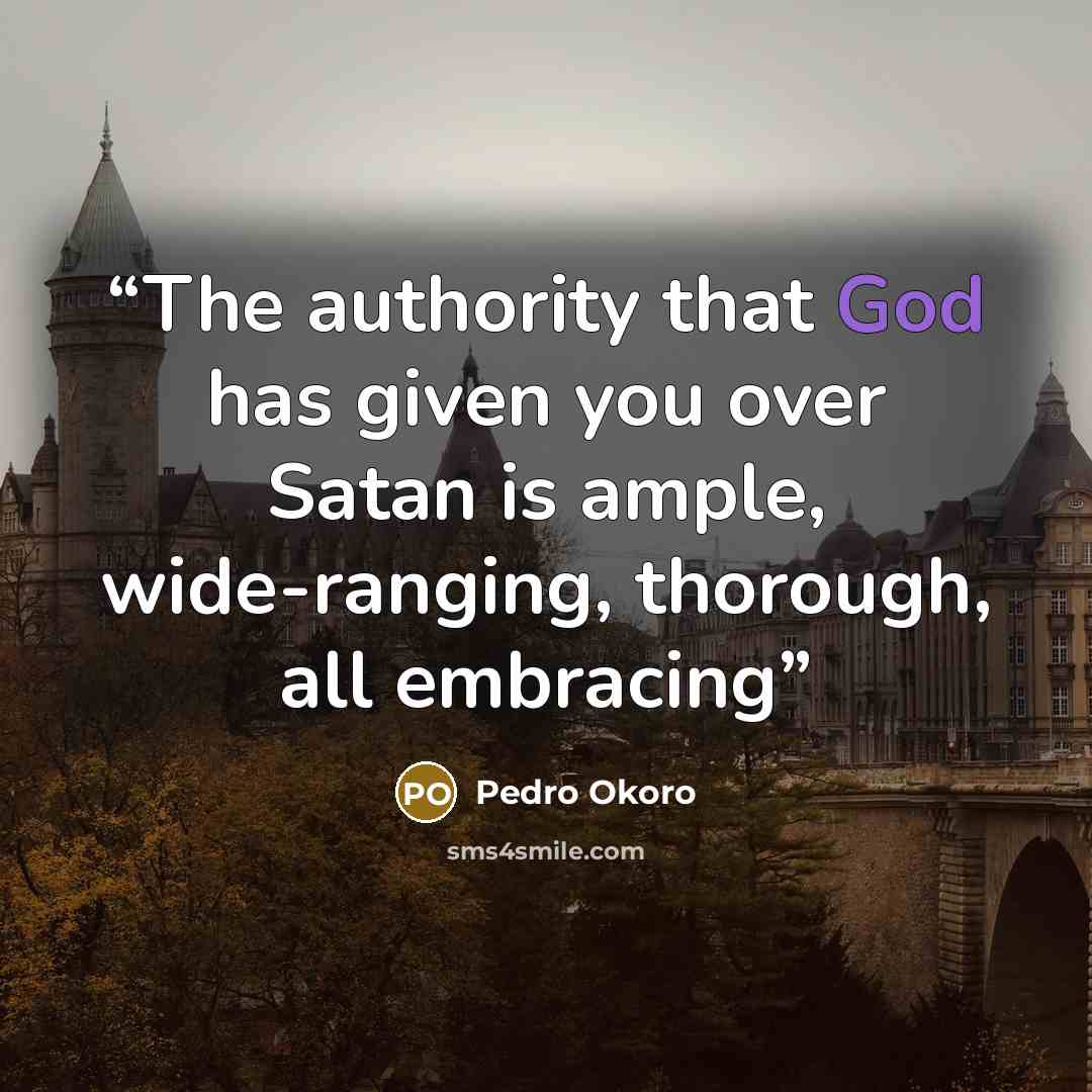 “The authority that God has given you over Satan is ample, wide-ranging, thorough, all embracing” quote by Pedro Okoro