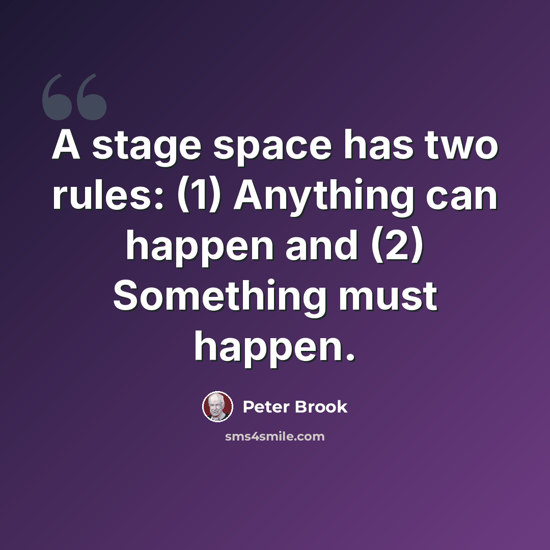 “A stage space has two rules: (1) Anything can happen and (2) Something must happen.” quote by Peter Brook