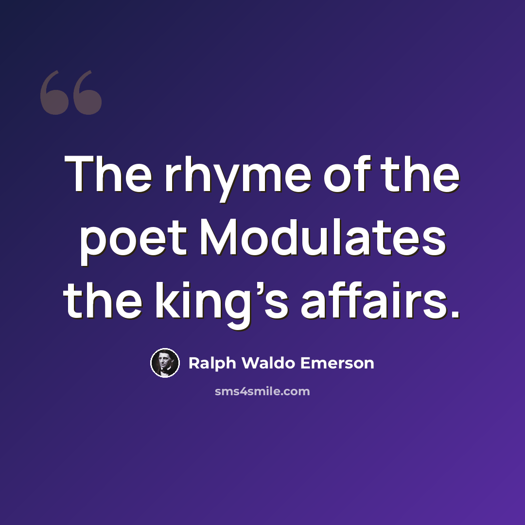 “The rhyme of the poet Modulates the king's affairs.” quote by Ralph Waldo Emerson
