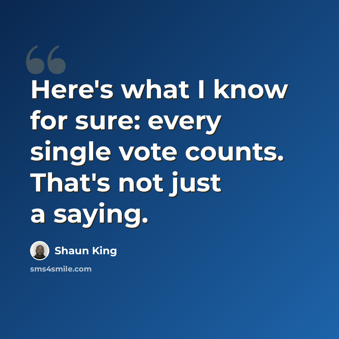 “Here's what I know for sure: every single vote counts. That's not just a saying.” quote by Shaun King