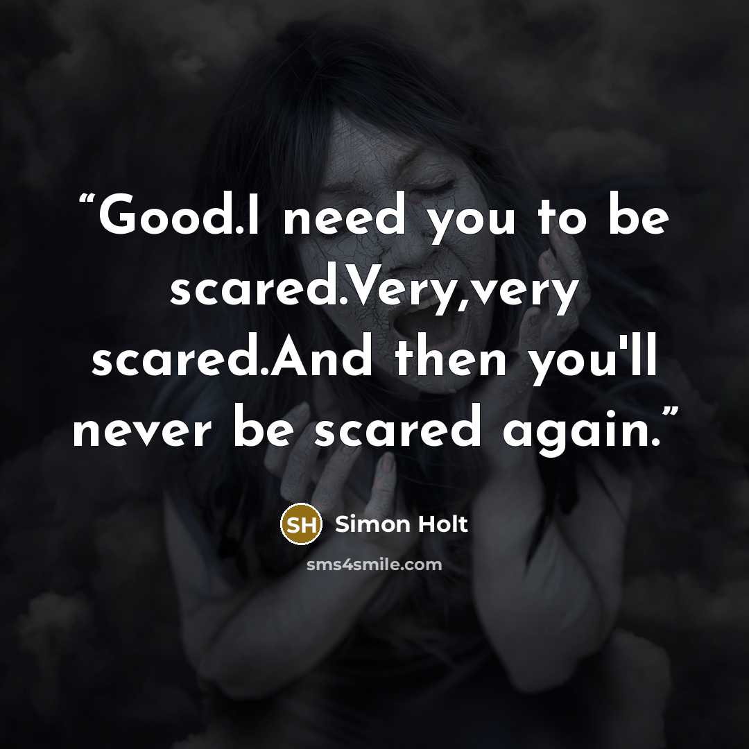 “Good.I need you to be scared.Very,very scared.And then you'll never be scared again.” quote by Simon Holt