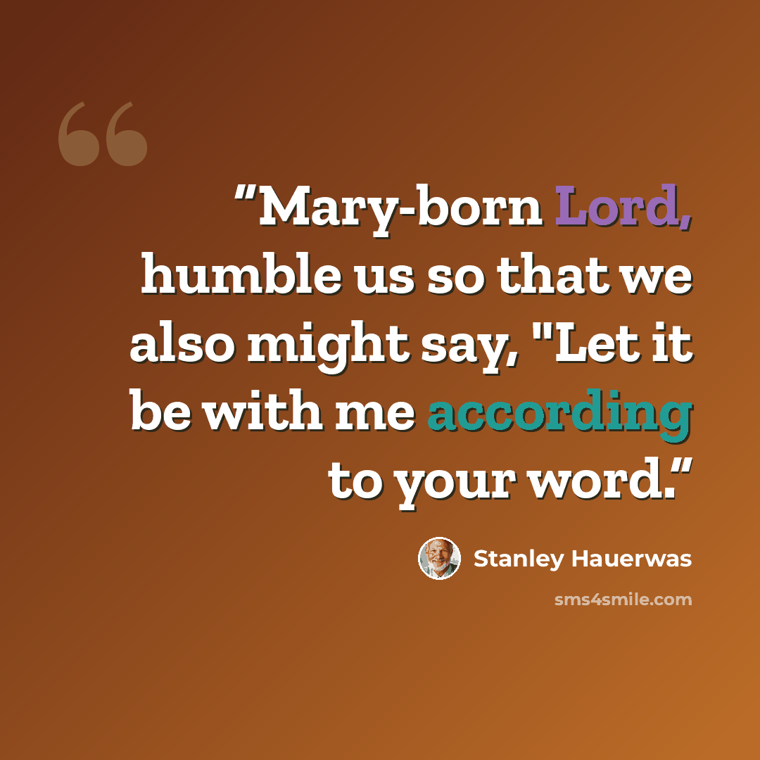 “Mary-born Lord, humble us so that we also might say, "Let it be with me according to your word.” quote by Stanley Hauerwas
