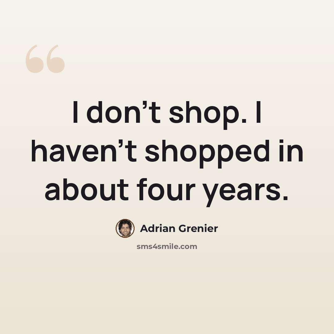 “I don't shop. I haven't shopped in about four years.” quote by Adrian Grenier