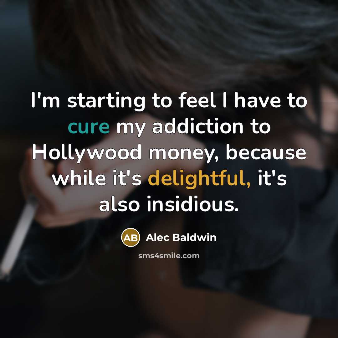 “I'm starting to feel I have to cure my addiction to Hollywood money, because while it's delightful, it's also insidious.” quote by Alec Baldwin
