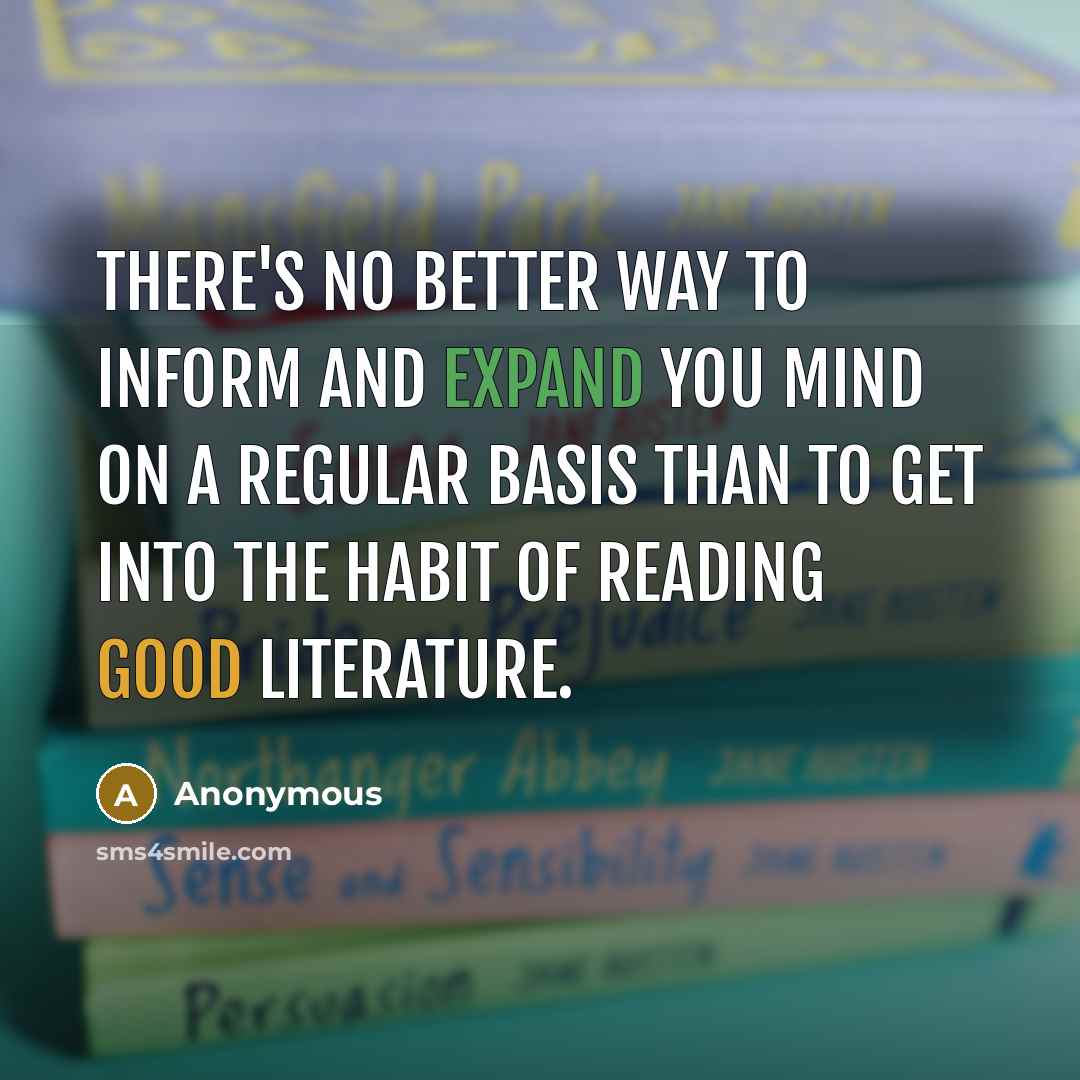 “There's no better way to inform and expand you mind on a regular basis than to get into the habit of reading good literature.” quote by Anonymous