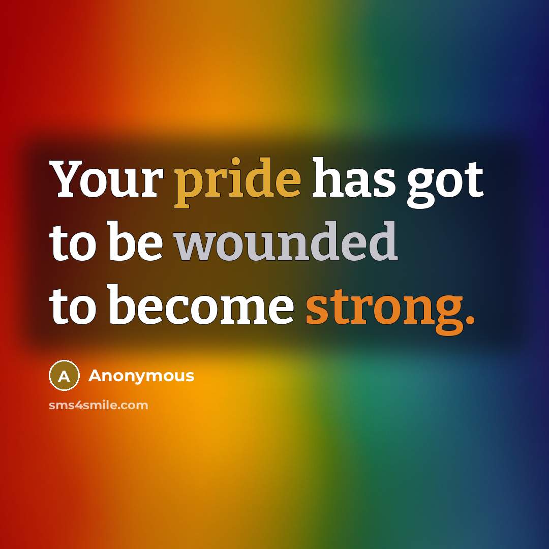 “Your pride has got to be wounded to become strong.” quote by Anonymous