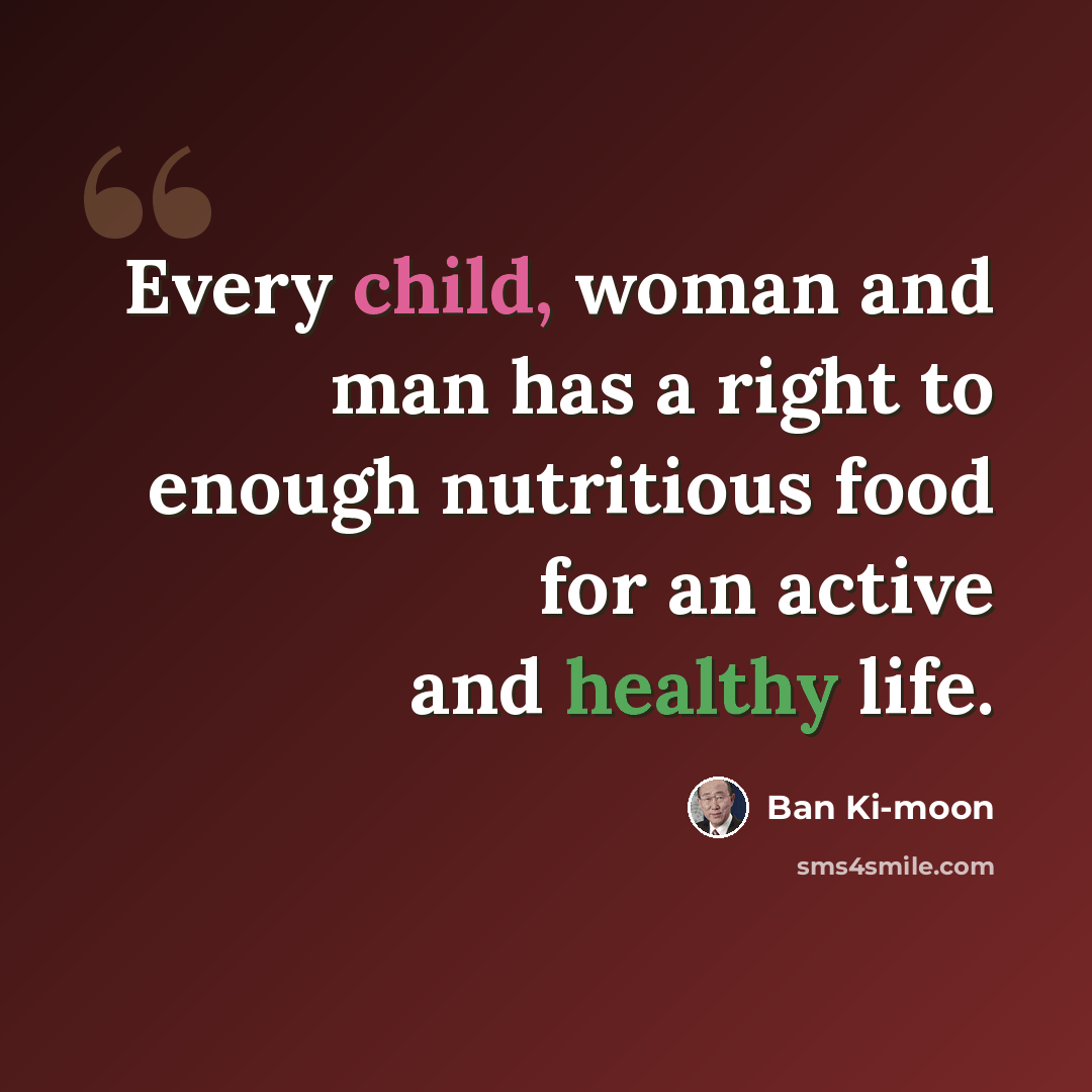 “Every child, woman and man has a right to enough nutritious food for an active and healthy life.” quote by Ban Ki-moon