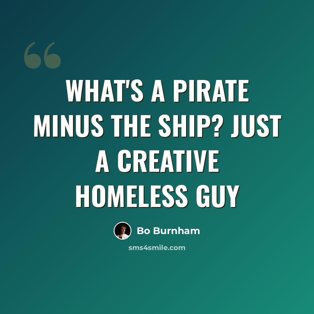 “What's a pirate minus the ship? just a creative homeless guy” quote by Bo Burnham