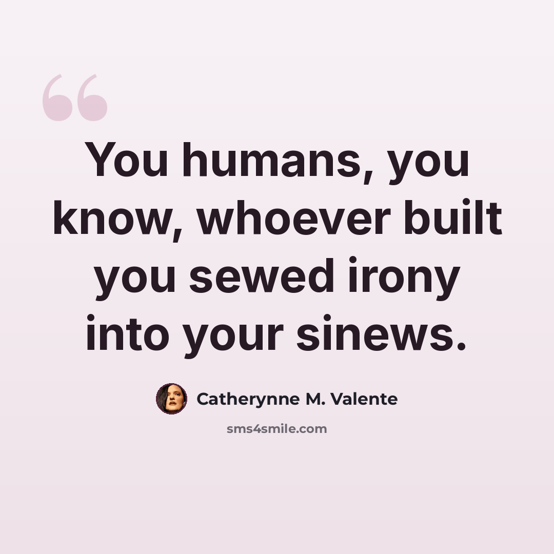 “You humans, you know, whoever built you sewed irony into your sinews.” quote by Catherynne M. Valente