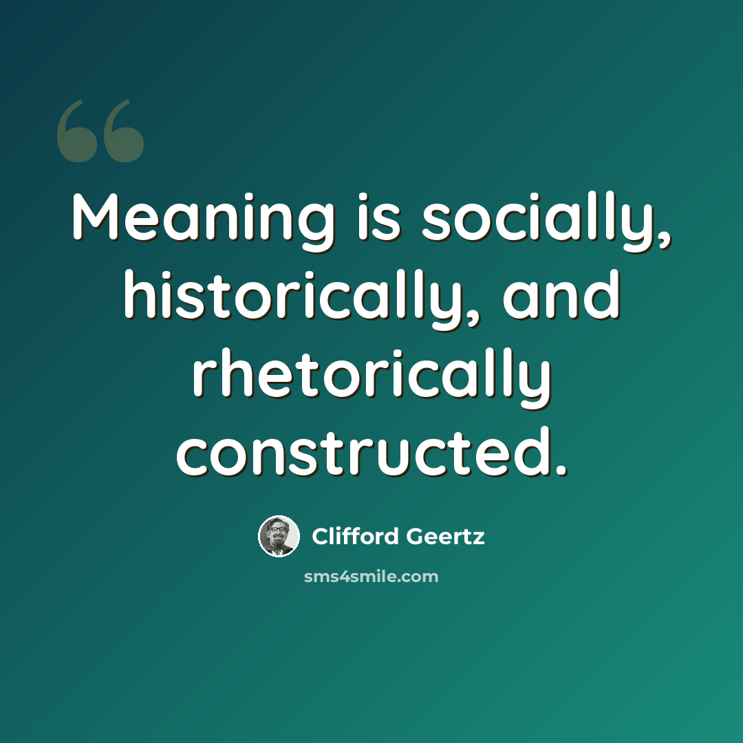 “Meaning is socially, historically, and rhetorically constructed.” quote by Clifford Geertz