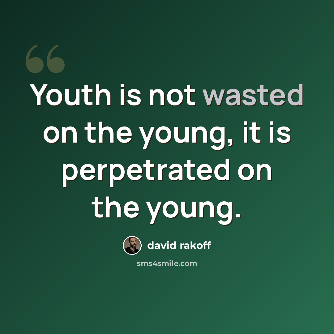 “Youth is not wasted on the young, it is perpetrated on the young.” quote by David Rakoff